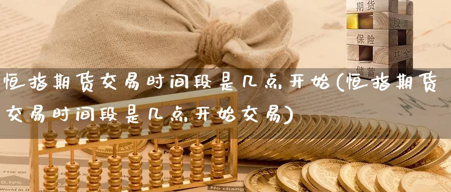 恒指期货交易时间段是几点开始(恒指期货交易时间段是几点开始交易)_期货直播_第1张_南严期货 恒指期货交易时间段是几点开始(恒指期货交易时间段是几点开始交易)_https://www.nyyysy.com_期货直播_第1张
