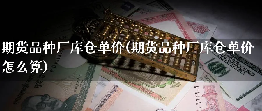 期货品种厂库仓单价(期货品种厂库仓单价怎么算)_https://www.nyyysy.com_期货行情_第1张
