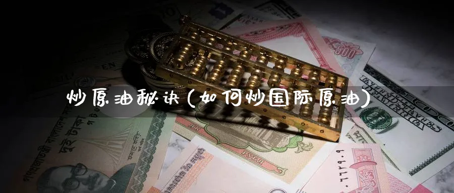炒原油秘诀(如何炒国际原油)_https://www.nyyysy.com_期货市场_第1张