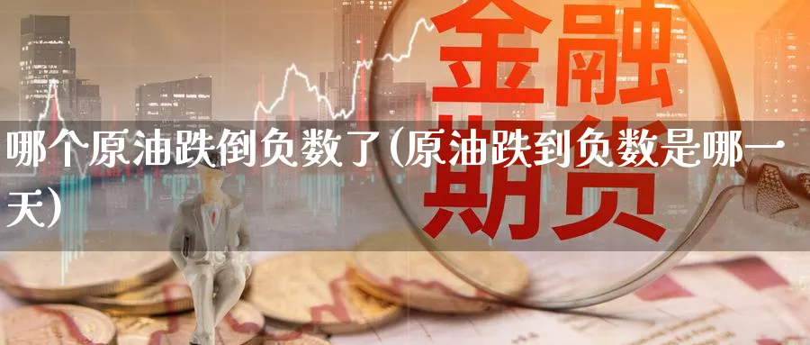 哪个原油跌倒负数了(原油跌到负数是哪一天)_https://www.nyyysy.com_期货平台_第1张