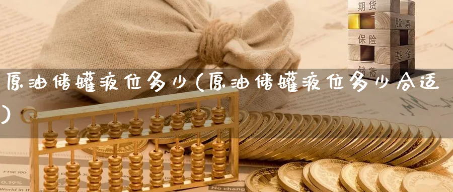 原油储罐液位多少(原油储罐液位多少合适)_期货直播_第1张_南严期货 原油储罐液位多少(原油储罐液位多少合适)_https://www.nyyysy.com_期货直播_第1张