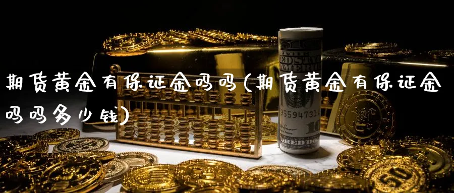 期货黄金有保证金吗吗(期货黄金有保证金吗吗多少钱)_https://www.nyyysy.com_期货行情_第1张