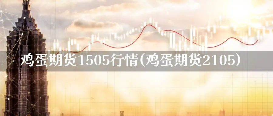 鸡蛋期货1505行情(鸡蛋期货2105)_https://www.nyyysy.com_期货喊单_第1张