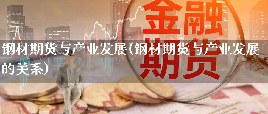 钢材期货与产业发展(钢材期货与产业发展的关系)_https://www.nyyysy.com_期货市场_第1张