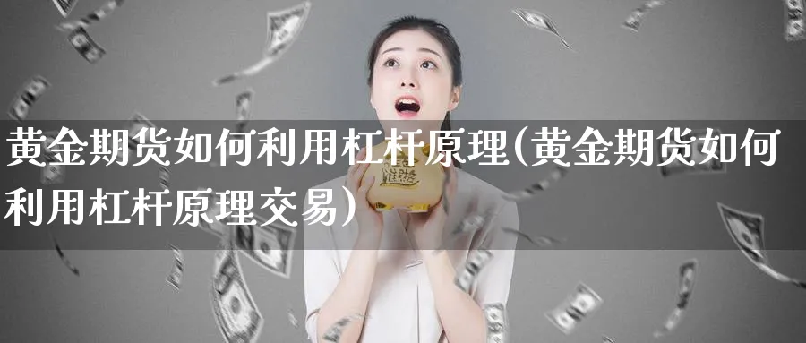黄金期货如何利用杠杆原理(黄金期货如何利用杠杆原理交易)_https://www.nyyysy.com_期货市场_第1张
