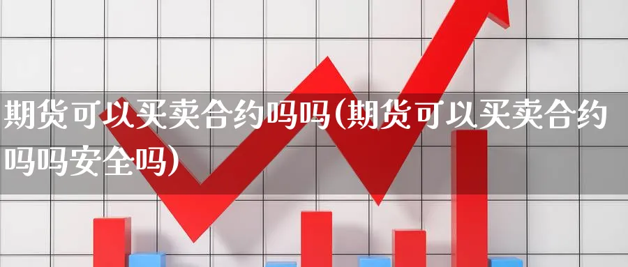 期货可以买卖合约吗吗(期货可以买卖合约吗吗安全吗)_https://www.nyyysy.com_期货行情_第1张