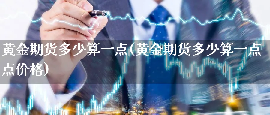黄金期货多少算一点(黄金期货多少算一点点价格)_https://www.nyyysy.com_期货市场_第1张