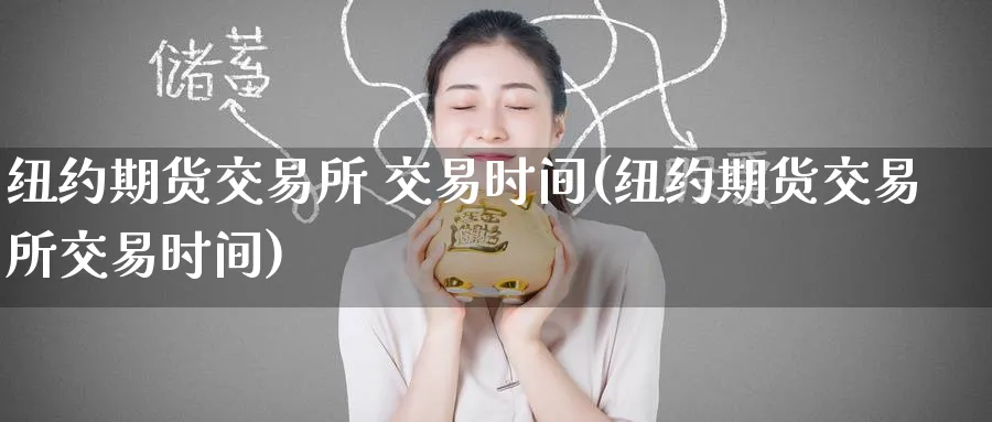 纽约期货交易所 交易时间(纽约期货交易所交易时间)_https://www.nyyysy.com_期货分析_第1张