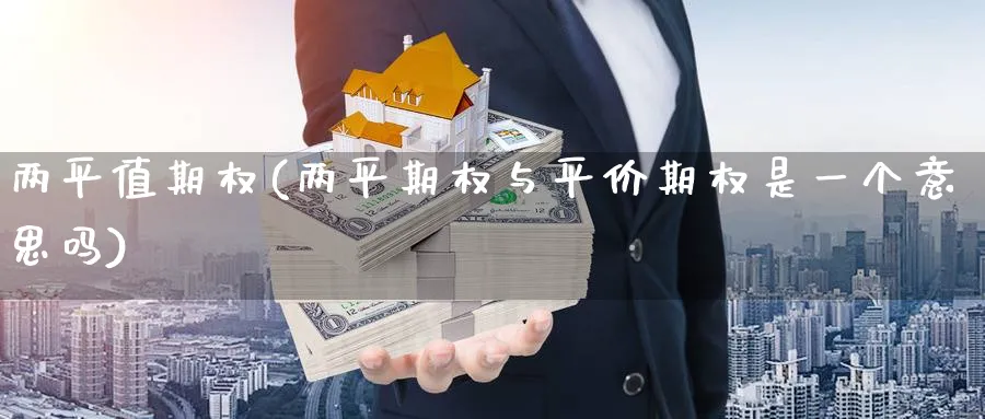两平值期权(两平期权与平价期权是一个意思吗)_https://www.nyyysy.com_期货直播_第1张