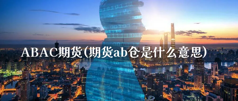 ABAC期货(期货ab仓是什么意思)_https://www.nyyysy.com_期货平台_第1张