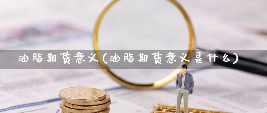 油脂期货意义(油脂期货意义是什么)_https://www.nyyysy.com_期货直播_第1张