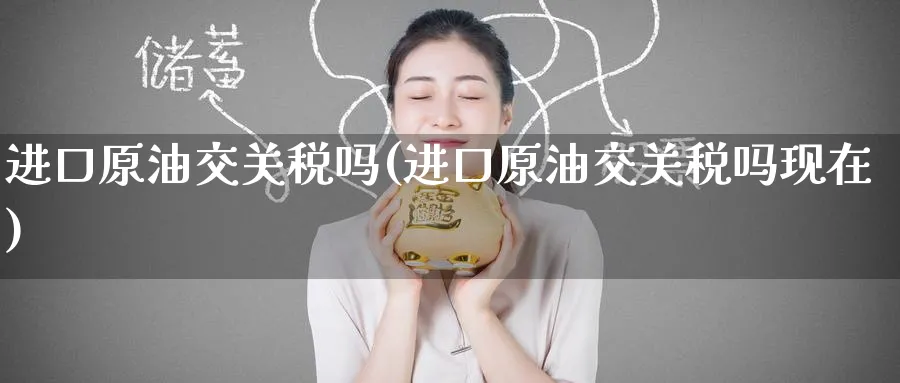 进口原油交关税吗(进口原油交关税吗现在)_https://www.nyyysy.com_期货直播_第1张