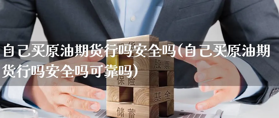 自己买原油期货行吗安全吗(自己买原油期货行吗安全吗可靠吗)_https://www.nyyysy.com_期货市场_第1张