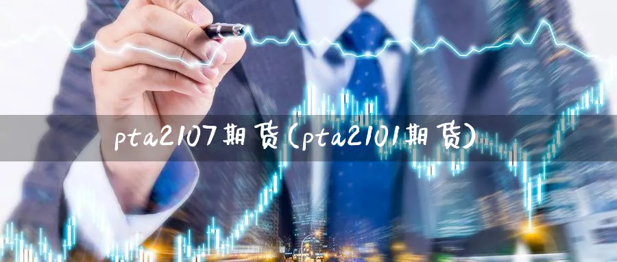 pta2107期货(pta2101期货)_https://www.nyyysy.com_期货分析_第1张