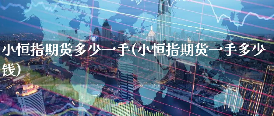 小恒指期货多少一手(小恒指期货一手多少钱)_期货平台_第1张_南严期货 小恒指期货多少一手(小恒指期货一手多少钱)_https://www.nyyysy.com_期货平台_第1张