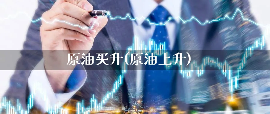 原油买升(原油上升)_https://www.nyyysy.com_期货分析_第1张