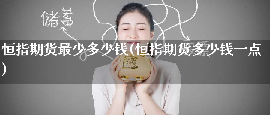 恒指期货最少多少钱(恒指期货多少钱一点)_https://www.nyyysy.com_期货平台_第1张