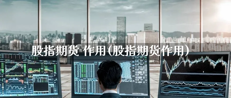 股指期货 作用(股指期货作用)_https://www.nyyysy.com_期货市场_第1张