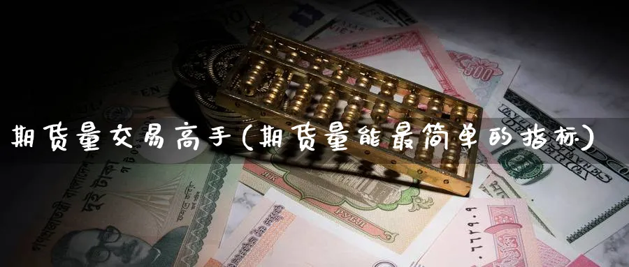 期货量交易高手(期货量能最简单的指标)_https://www.nyyysy.com_期货市场_第1张
