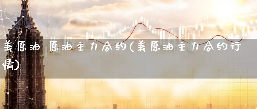 美原油 原油主力合约(美原油主力合约行情)_https://www.nyyysy.com_期货行情_第1张