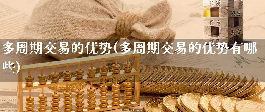 多周期交易的优势(多周期交易的优势有哪些)_https://www.nyyysy.com_期货行情_第1张