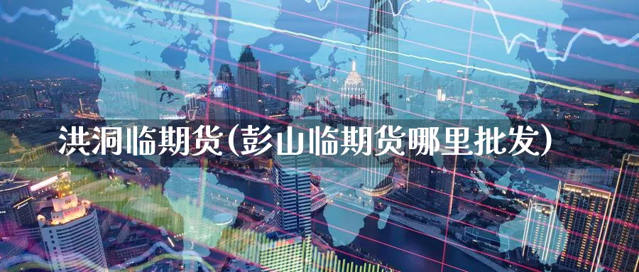 洪洞临期货(彭山临期货哪里)_https://www.nyyysy.com_期货市场_第1张