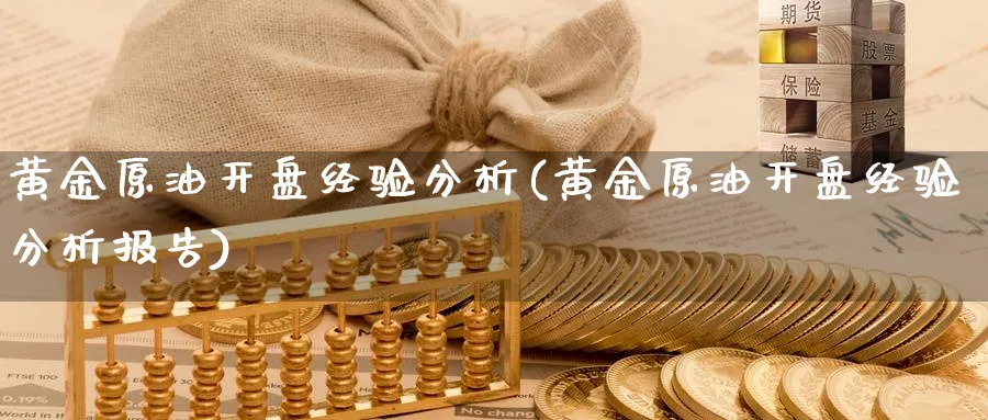 黄金原油开盘经验分析(黄金原油开盘经验分析报告)_https://www.nyyysy.com_期货平台_第1张