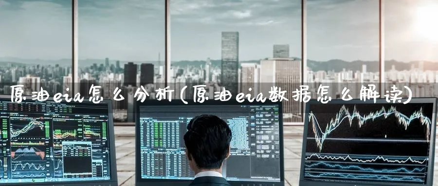 原油eia怎么分析(原油eia数据怎么解读)_https://www.nyyysy.com_期货市场_第1张
