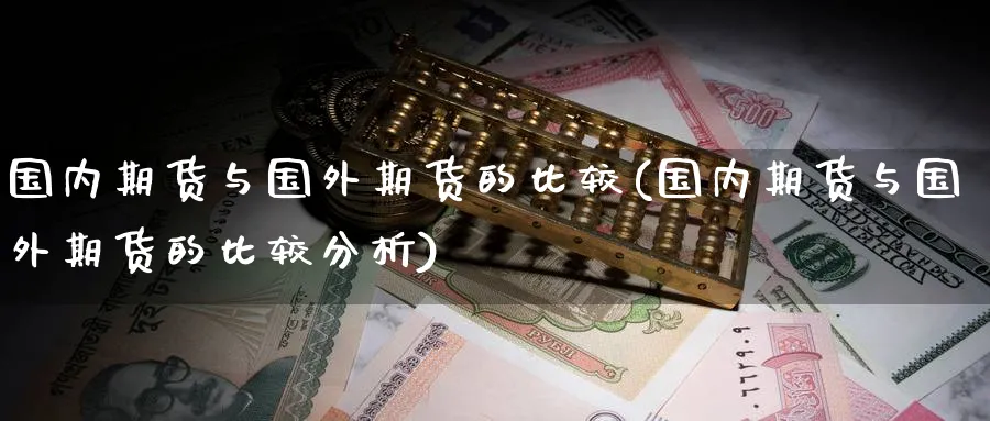 国内期货与国外期货的比较(国内期货与国外期货的比较分析)_https://www.nyyysy.com_期货行情_第1张