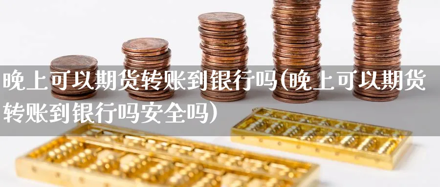 晚上可以期货转账到银行吗(晚上可以期货转账到银行吗安全吗)_https://www.nyyysy.com_期货喊单_第1张