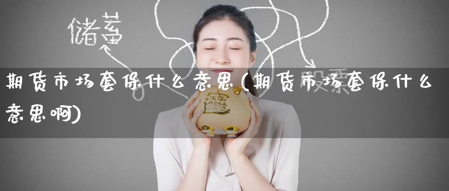 期货市场套保什么意思(期货市场套保什么意思啊)_https://www.nyyysy.com_期货市场_第1张