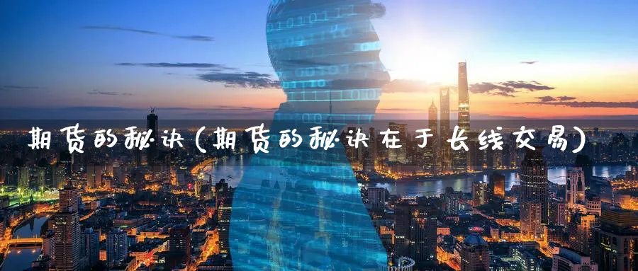 期货的秘诀(期货的秘诀在于长线交易)_https://www.nyyysy.com_期货直播_第1张