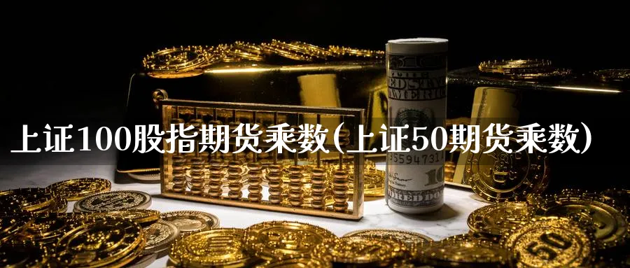 上证100股指期货乘数(上证50期货乘数)_https://www.nyyysy.com_期货喊单_第1张