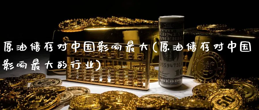 原油储存对中国影响最大(原油储存对中国影响最大的行业)_https://www.nyyysy.com_期货分析_第1张