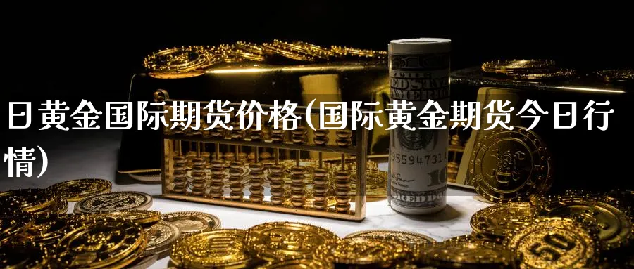 日黄金国际期货价格(国际黄金期货今日行情)_https://www.nyyysy.com_期货分析_第1张