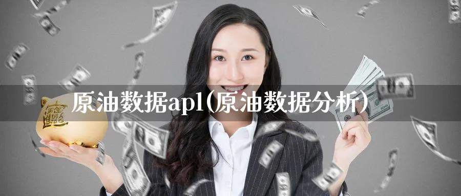 原油数据apl(原油数据分析)_期货直播_第1张_南严期货 原油数据apl(原油数据分析)_https://www.nyyysy.com_期货直播_第1张
