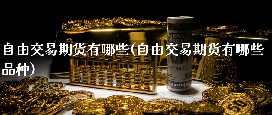 自由交易期货有哪些(自由交易期货有哪些品种)_https://www.nyyysy.com_期货市场_第1张