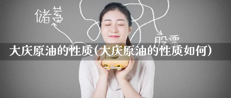 大庆原油的性质(大庆原油的性质如何)_https://www.nyyysy.com_期货分析_第1张