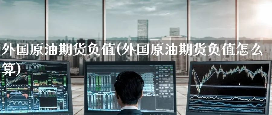 外国原油期货负值(外国原油期货负值怎么算)_https://www.nyyysy.com_期货分析_第1张