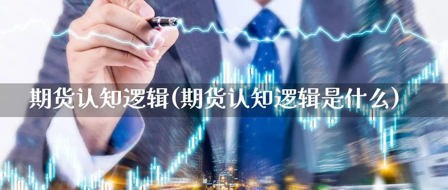 期货认知逻辑(期货认知逻辑是什么)_https://www.nyyysy.com_期货喊单_第1张