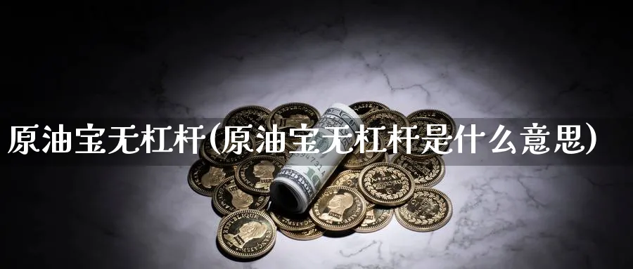 原油宝无杠杆(原油宝无杠杆是什么意思)_https://www.nyyysy.com_期货平台_第1张