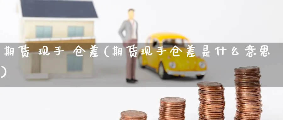期货 现手 仓差(期货现手仓差是什么意思)_https://www.nyyysy.com_期货市场_第1张