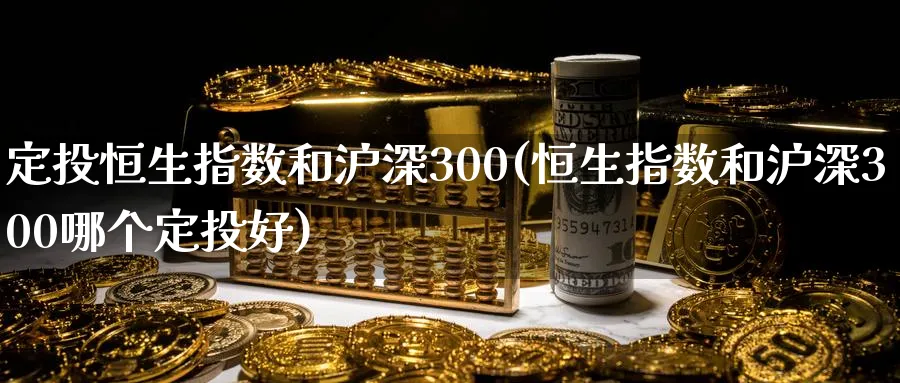 定投恒生指数和沪深300(恒生指数和沪深300哪个定投好)_https://www.nyyysy.com_期货市场_第1张