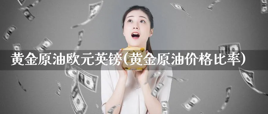 黄金原油欧元英镑(黄金原油价格比率)_期货行情_第1张_南严期货 黄金原油欧元英镑(黄金原油价格比率)_https://www.nyyysy.com_期货行情_第1张