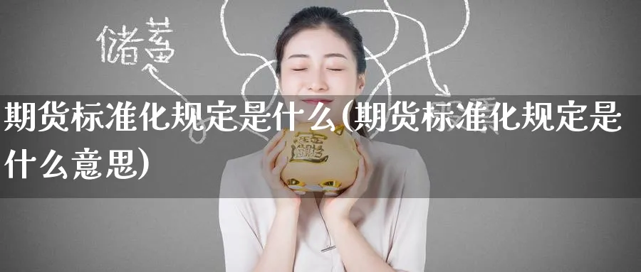 期货标准化规定是什么(期货标准化规定是什么意思)_https://www.nyyysy.com_期货市场_第1张