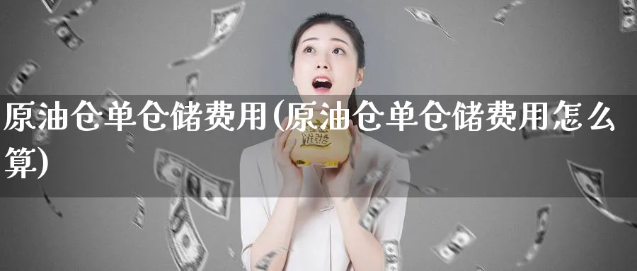 原油仓单仓储费用(原油仓单仓储费用怎么算)_https://www.nyyysy.com_期货喊单_第1张