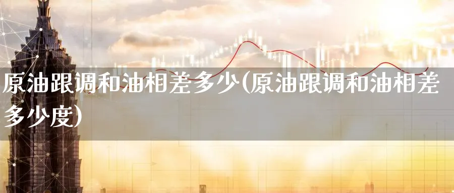 原油跟调和油相差多少(原油跟调和油相差多少度)_https://www.nyyysy.com_期货市场_第1张