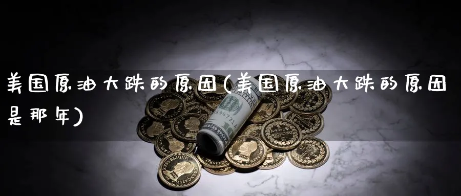 美国原油大跌的原因(美国原油大跌的原因是那年)_https://www.nyyysy.com_期货直播_第1张