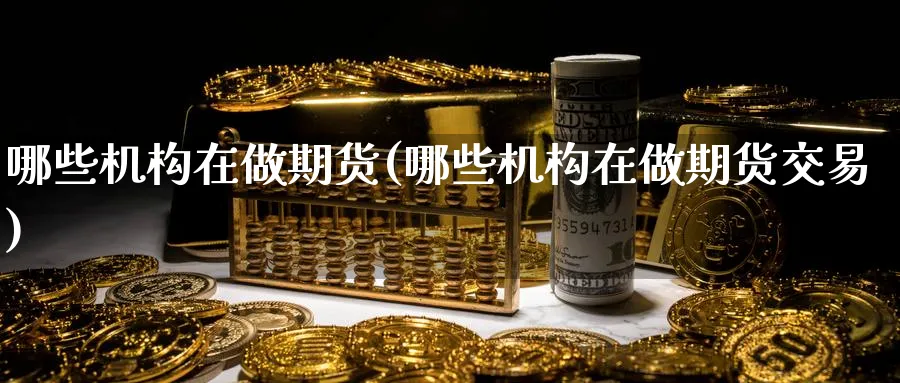哪些机构在做期货(哪些机构在做期货交易)_https://www.nyyysy.com_期货直播_第1张