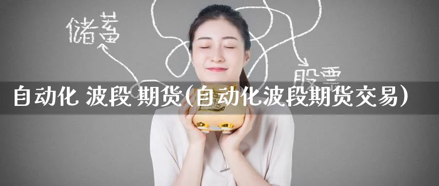 自动化 波段 期货(自动化波段期货交易)_https://www.nyyysy.com_期货喊单_第1张